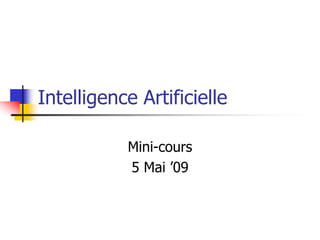 Intelligence Artificielle
Mini-cours
5 Mai ’09
 