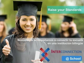 INTERCONNECTION
@ School
Raise your Standards
Nosotros te acompañamos a convertir tu escuela
en una institución bilingüe
 