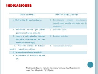 INDICACIONESINDICACIONES
Strategies to Prevent Catheter-Associated Urinary Tract Infections in
Acute Care Hospitals: 2014 Update
 