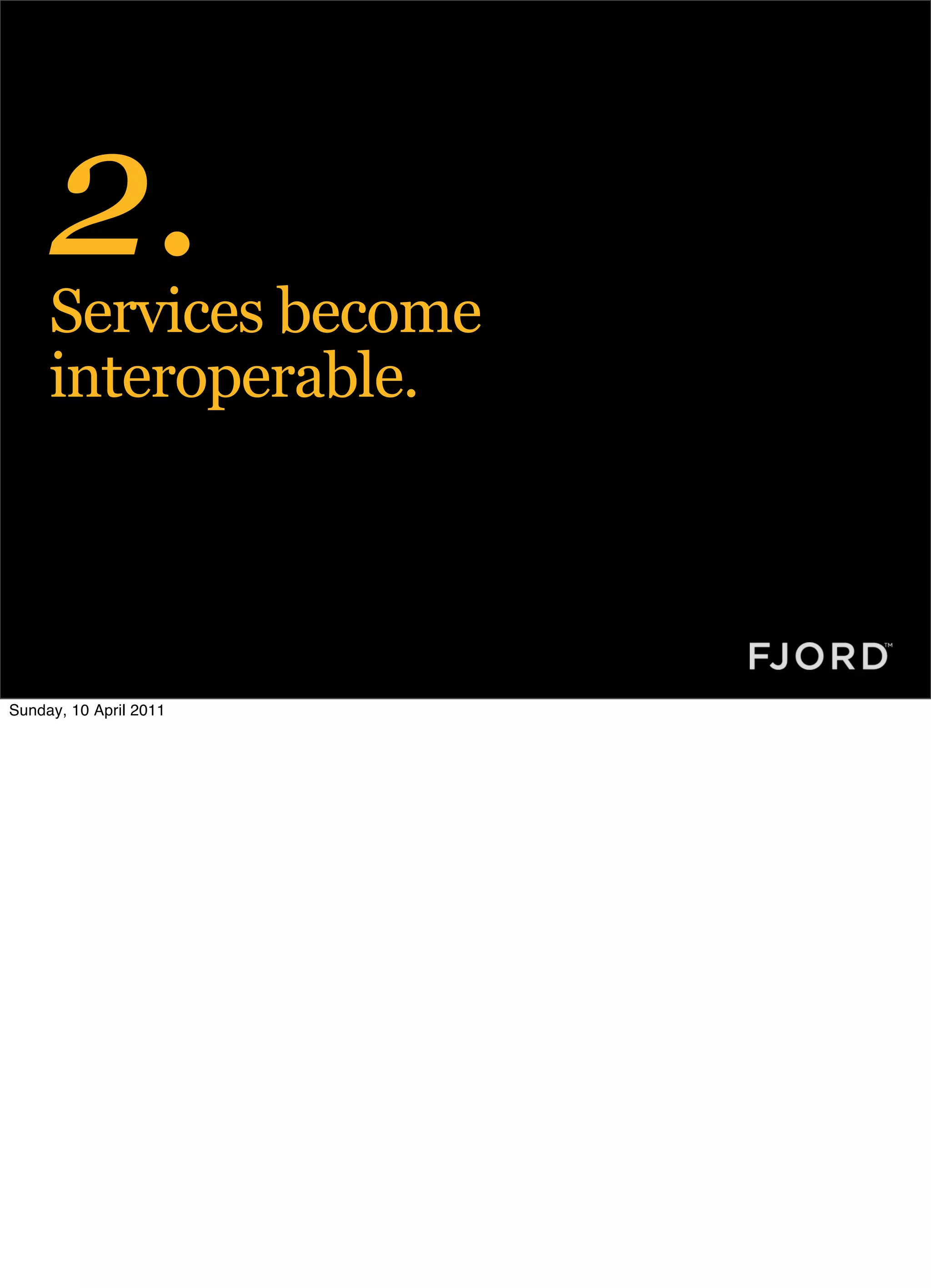 2.
     Services become
     interoperable.




Sunday, 10 April 2011
 