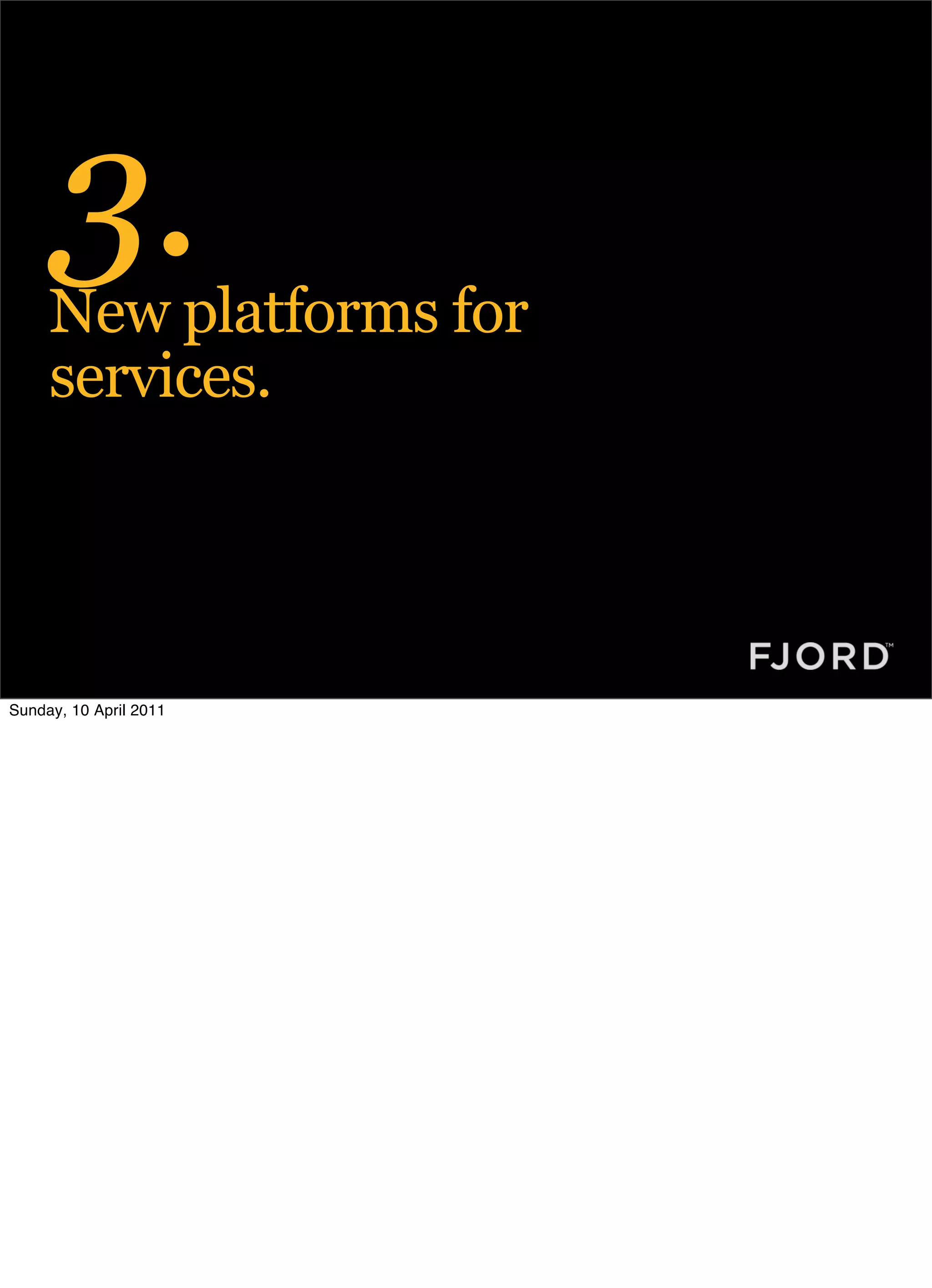 3.
     New platforms for
     services.




Sunday, 10 April 2011
 