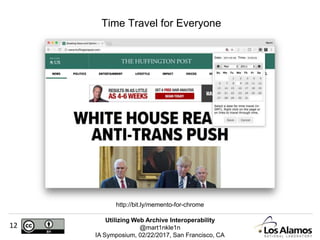 Utilizing Web Archive Interoperability
@mart1nkle1n
IA Symposium, 02/22/2017, San Francisco, CA
12
Time Travel for Everyone
http://bit.ly/memento-for-chrome
 