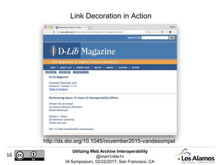 Utilizing Web Archive Interoperability
@mart1nkle1n
IA Symposium, 02/22/2017, San Francisco, CA
16
Link Decoration in Action
http://dx.doi.org/10.1045/november2015-vandesompel
 