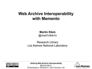 Utilizing Web Archive Interoperability
@mart1nkle1n
IA Symposium, 02/22/2017, San Francisco, CA
Web Archive Interoperability
with Memento
Martin Klein
@mart1nkle1n
Research Library
Los Alamos National Laboratory
 