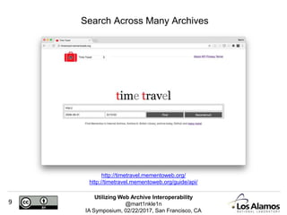 Utilizing Web Archive Interoperability
@mart1nkle1n
IA Symposium, 02/22/2017, San Francisco, CA
9
Search Across Many Archives
http://timetravel.mementoweb.org/
http://timetravel.mementoweb.org/guide/api/
 
