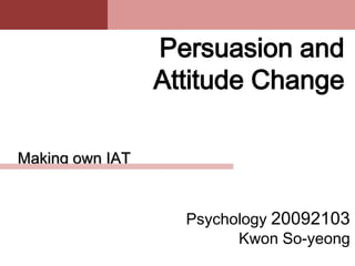 Persuasion and
                 Attitude Change

Making own IAT


                   Psychology 20092103
                         Kwon So-yeong
 
