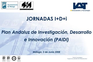 Plan Andaluz de Investigación, Desarrollo e Innovación (PAIDI) Málaga, 3 de Junio 2008 JORNADAS I+D+i 
