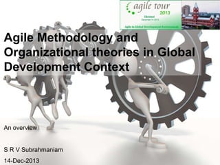 Agile Methodology and
Organizational theories in Global
Development Context

An overview

S R V Subrahmaniam

14-Dec-2013

 