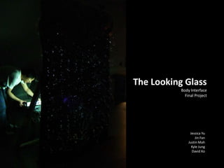 The Looking Glass
           Body Interface
             Final Project




                Jessica Yu
                   Jin Fan
               Justin Mah
                 Kyle Jung
                 David Ko
 