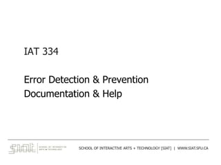 IAT 334
Error Detection & Prevention
Documentation & Help
______________________________________________________________________________________
SCHOOL OF INTERACTIVE ARTS + TECHNOLOGY [SIAT] | WWW.SIAT.SFU.CA
 