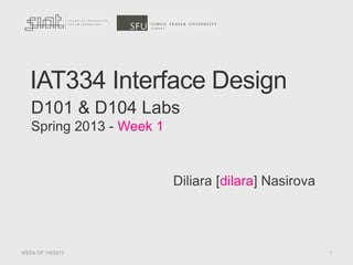 IAT334 Interface Design
WEEK OF 1/9/2013 1
D101 & D104 Labs
Spring 2013 - Week 1
Diliara [dilara] Nasirova
 