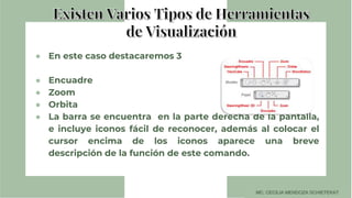 ● En este caso destacaremos 3
● Encuadre
● Zoom
● Orbita
● La barra se encuentra en la parte derecha de la pantalla,
e incluye iconos fácil de reconocer, además al colocar el
cursor encima de los iconos aparece una breve
descripción de la función de este comando.
 