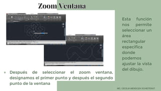 ● Esta función
nos permite
seleccionar un
área
rectangular
especifica
donde
podemos
ajustar la vista
del dibujo.
● Después de seleccionar el zoom ventana,
designamos el primer punto y después el segundo
punto de la ventana
 