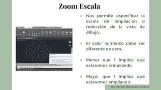 ● Nos permite especificar la
escala de ampliación o
reducción de la vista de
dibujo .
● El valor numérico debe ser
diferente de cero,
● Menor que 1 implica que
estaremos reduciendo
● Mayor que 1 implica que
estaremos ampliando.
 