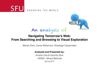 Navigating Tomorrow’s Web:
From Searching and Browsing to Visual Exploration
Marian Dork, Carey Williamson, Sheelagh Carpendale
Analyzed and Presented by:
Amelia Cole & Varshita Sher
IAT834 - Mixed Methods
Spring 2017
 