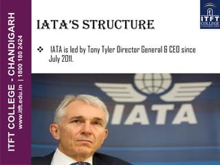 Iata’s structure
 IATA is led by Tony Tyler Director General & CEO since
July 2011.
 
