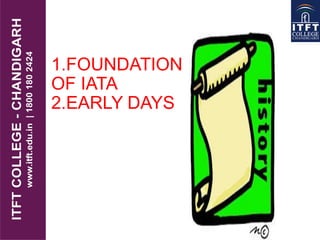 1.FOUNDATION
OF IATA
2.EARLY DAYS
 