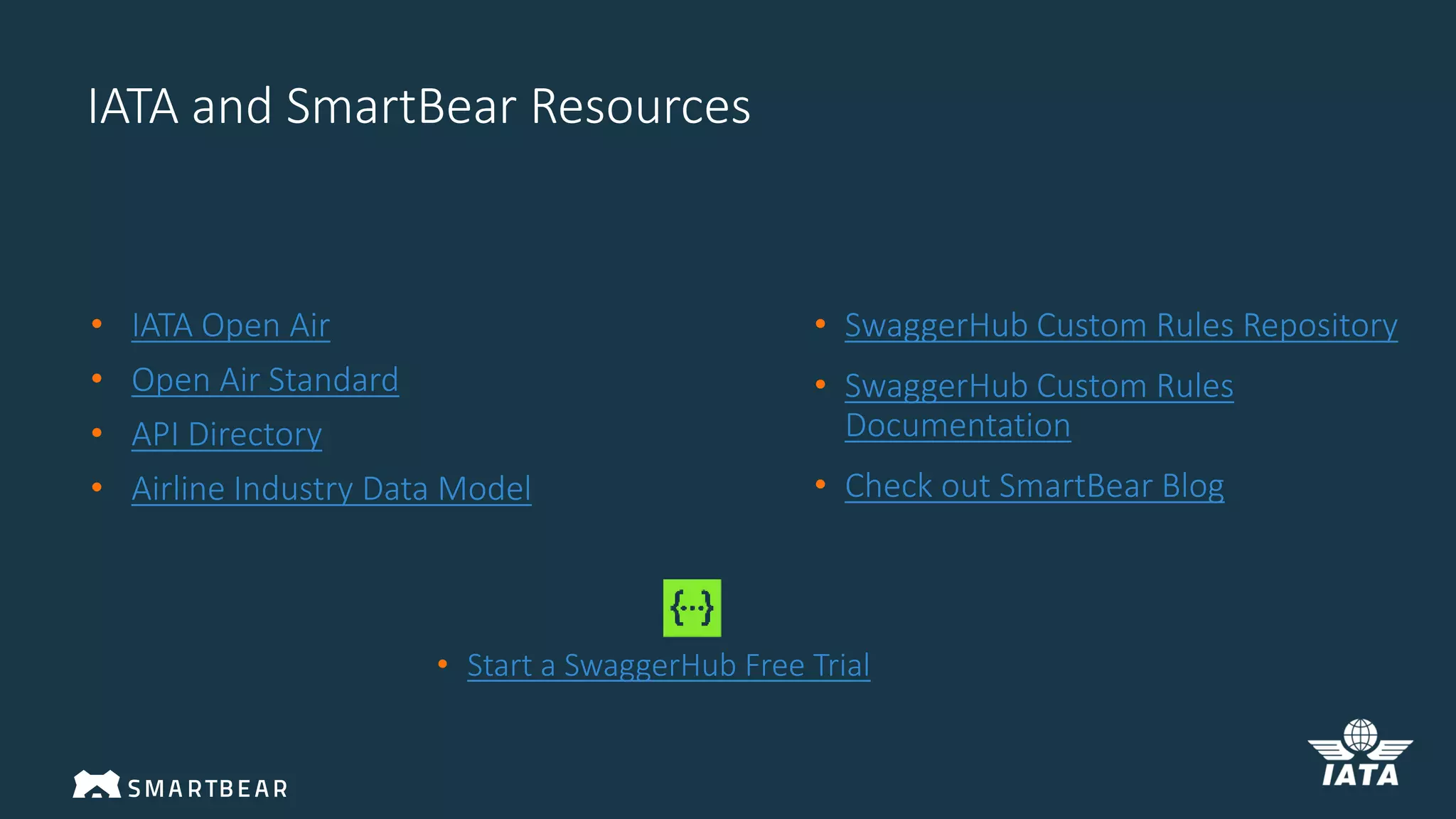IATA and SmartBear Resources
• SwaggerHub Custom Rules Repository
• SwaggerHub Custom Rules
Documentation
• Check out SmartBear Blog
• IATA Open Air
• Open Air Standard
• API Directory
• Airline Industry Data Model
• Start a SwaggerHub Free Trial
 