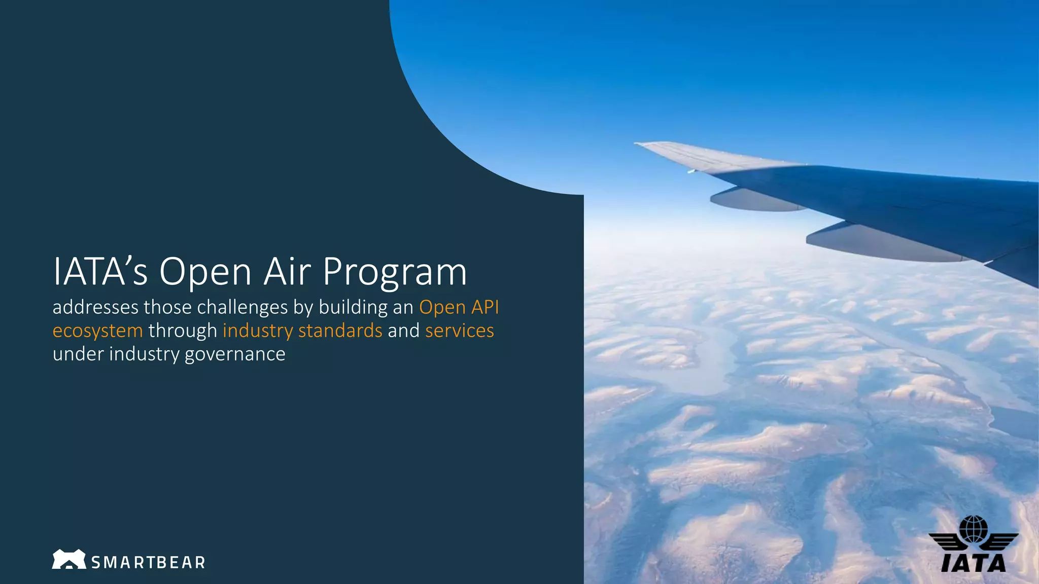 IATA’s Open Air Program
addresses those challenges by building an Open API
ecosystem through industry standards and services
under industry governance
 