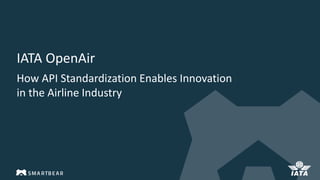 IATA OpenAir
How API Standardization Enables Innovation
in the Airline Industry
 