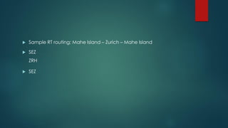  Sample RT routing: Mahe Island – Zurich – Mahe Island
 SEZ
ZRH
 SEZ
 