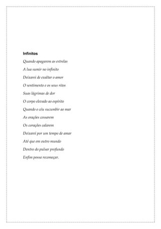 Infinitos

Quando apagarem as estrelas

A lua sumir no infinito

Deixarei de exaltar o amor

O sentimento e os seus ritos

Suas lágrimas de dor

O corpo elevado ao espírito

Quando o céu sucumbir ao mar

As orações cessarem

Os corações calarem

Deixarei por um tempo de amar

Até que em outro mundo

Dentro do pulsar profundo

Enfim possa recomeçar.
 