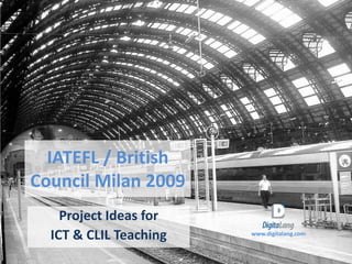 IATEFL / British
Council Milan 2009
    Project Ideas for
  ICT & CLIL Teaching   www.digitalang.com
 