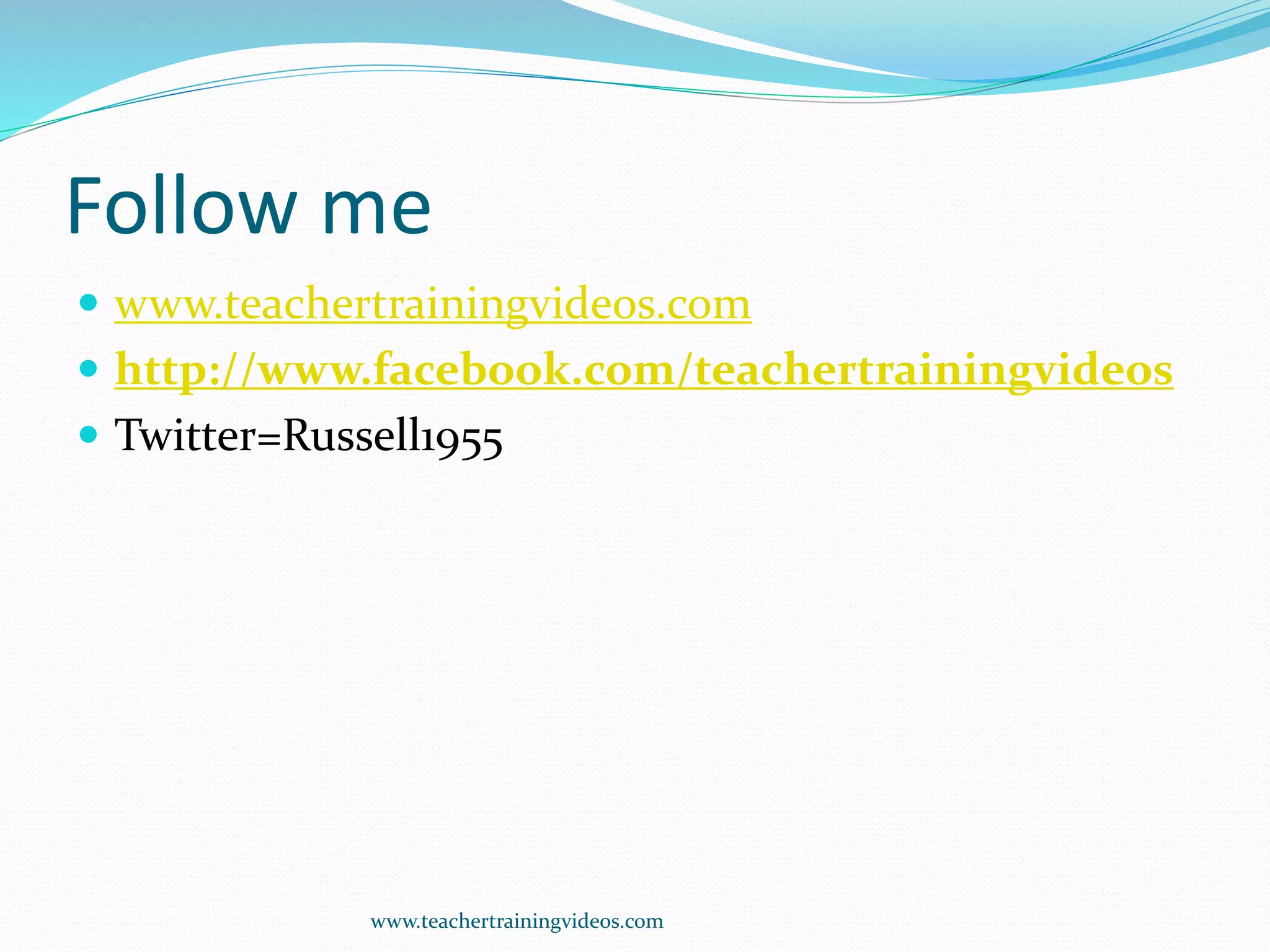 Follow me
 www.teachertrainingvideos.com
 http://www.facebook.com/teachertrainingvideos
 Twitter=Russell1955
www.teachertrainingvideos.com
 