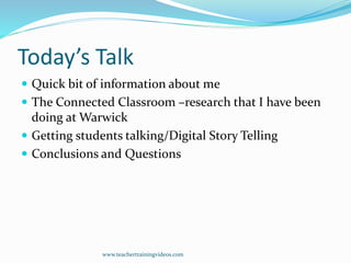 Today’s Talk
 Quick bit of information about me
 The Connected Classroom –research that I have been
doing at Warwick
 G...
