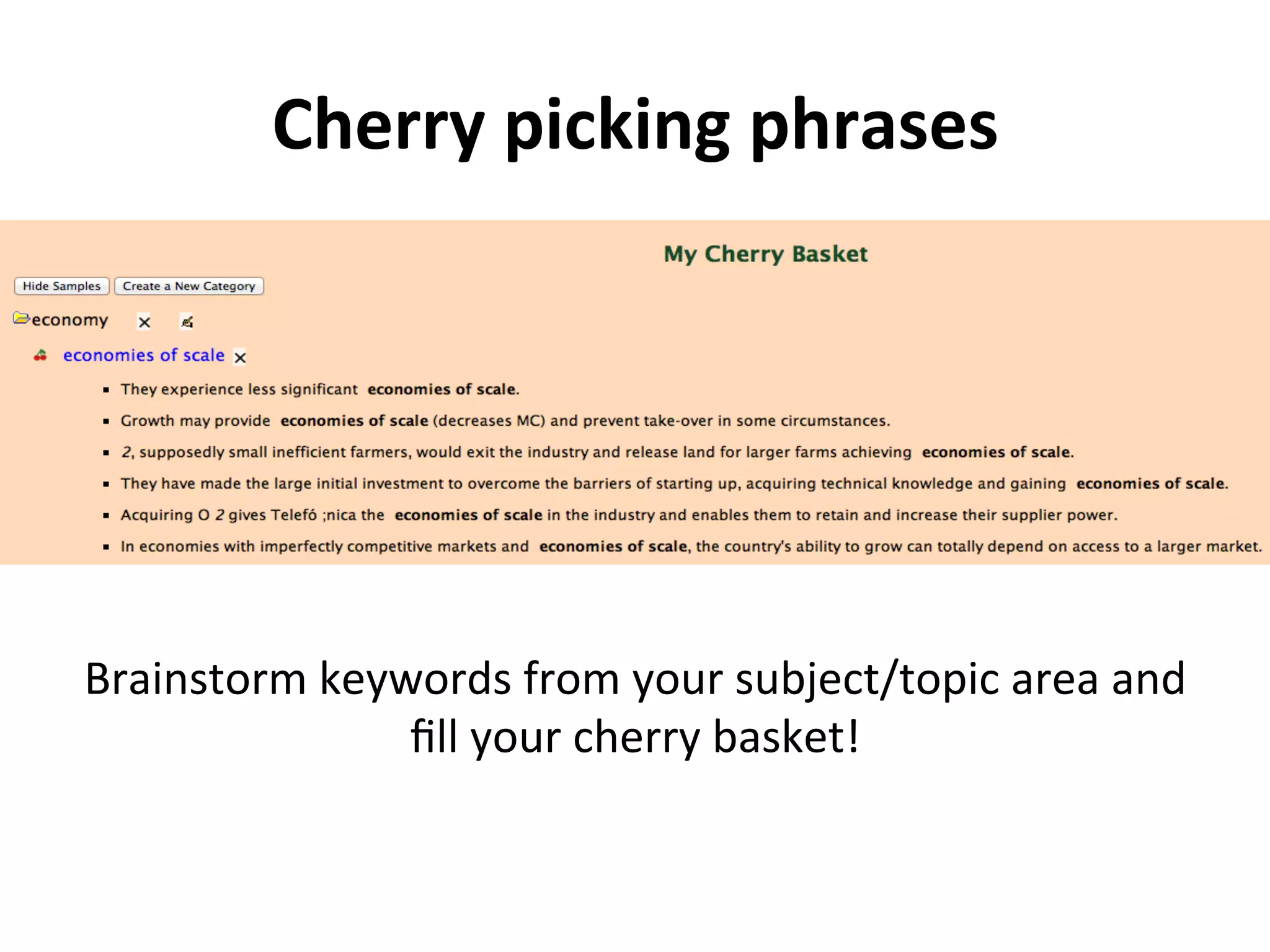 Cherry	
  picking	
  phrases	
  




Brainstorm	
  keywords	
  from	
  your	
  subject/topic	
  area	
  and	
  
                  ﬁll	
  your	
  cherry	
  basket!	
  
 