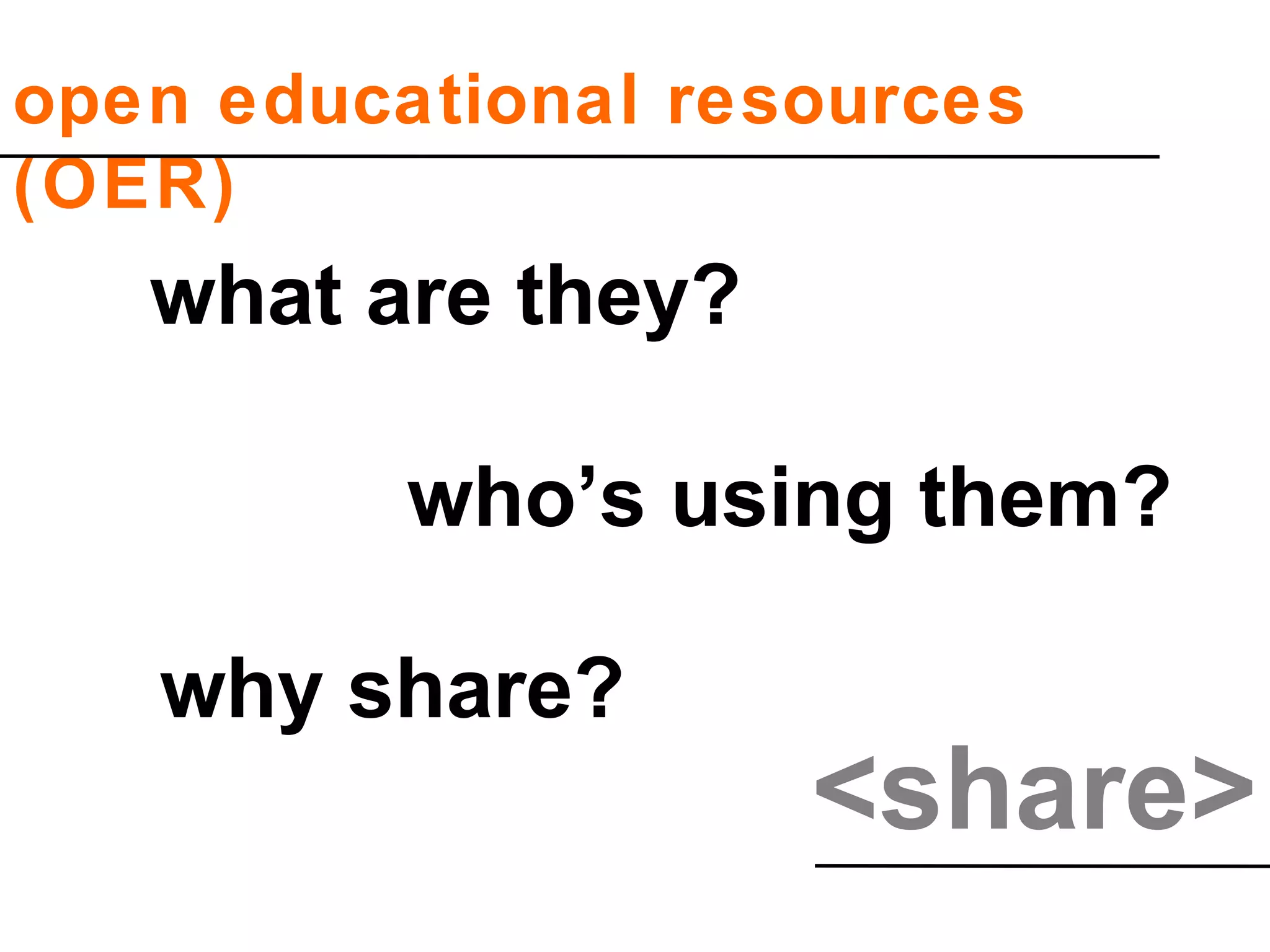 <share>
open educational resources
(OER)
what are they?
who’s using them?
why share?
 