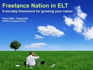Freelance Nation in ELT
A six-step framework for growing your career
Cleve Miller - English360
IATEFL Liverpool 2013
 