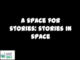 A space for
stories: stories in
space
 
