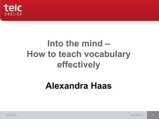 08.05.2016 telc gGmbH 1
Into the mind –
How to teach vocabulary
effectively
Alexandra Haas
 