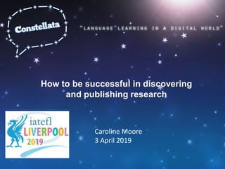 How to be successful in discovering
and publishing research
Caroline Moore
3 April 2019
 