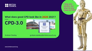 What does good CPD look like in 2020 2021?
www.britishcouncil.org
Graham Stanley graham.stanley@britishcouncil.org
I beg your
pardon, but
what do you
mean by CPD?
 
