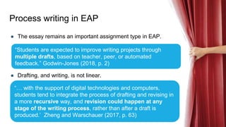 Process writing in EAP
● The essay remains an important assignment type in EAP.
● Drafting, and writing, is not linear.
“S...