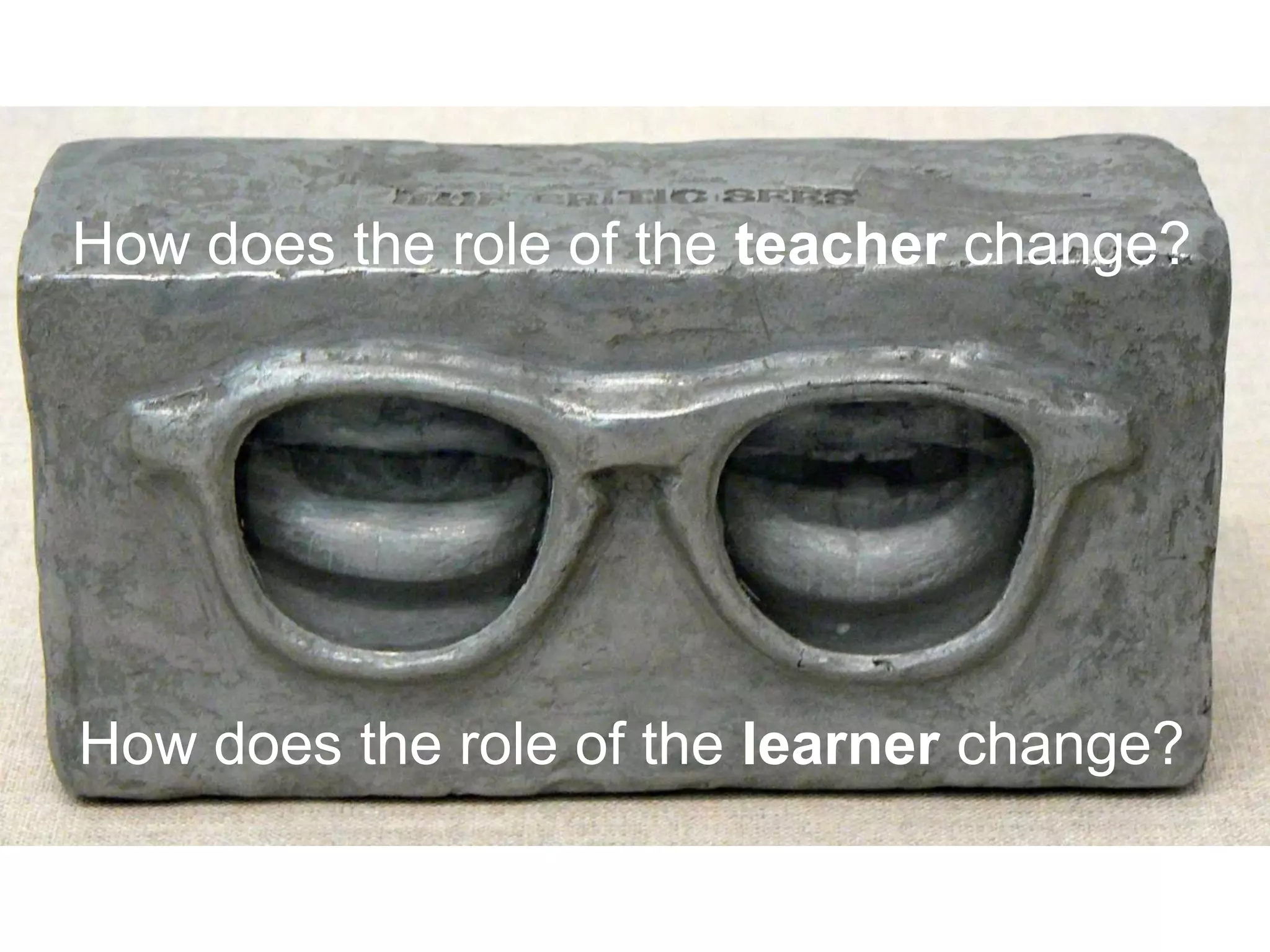 How does the role of the teacher change?
How does the role of the learner change?
 