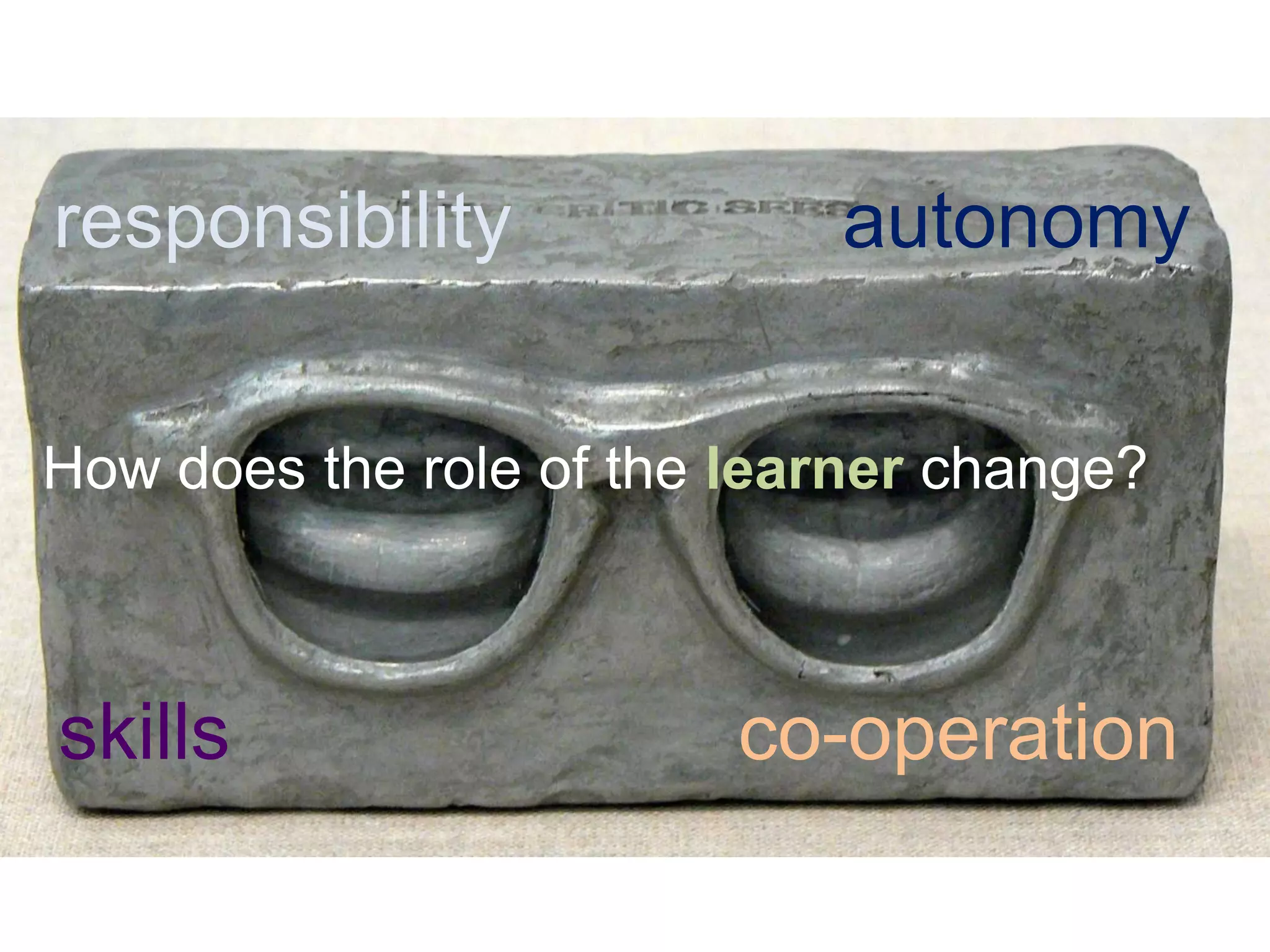 How does the role of the learner change?
responsibility autonomy
co-operationskills
 