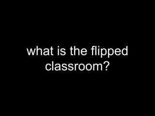 what is the flipped
classroom?
 