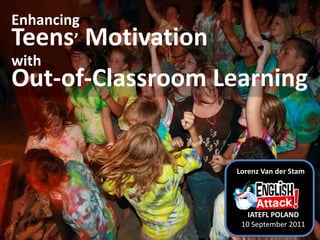 Enhancing Teens’ MotivationwithOut-of-Classroom Learning Lorenz Van der Stam IATEFL POLAND 10 September 2011 