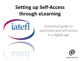 Setting up Self-Access
 through eLearning

             A practical guide to
          autonomy and self-access
               in a digital age
 
