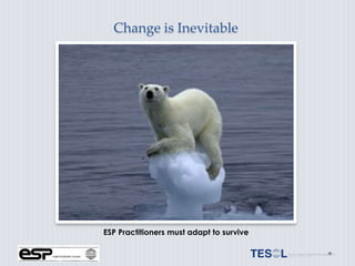 Change is Inevitable




ESP Practitioners must adapt to survive
 