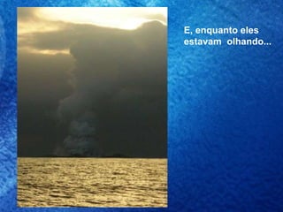 E, enquanto eles  estavam  olhando... 