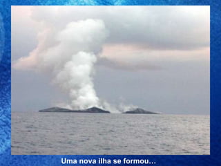 Uma nova ilha se formou… 