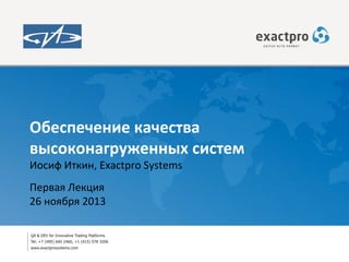Обеспечение качества
высоконагруженных систем
Иосиф Иткин, Exactpro Systems
Первая Лекция
26 ноября 2013

 