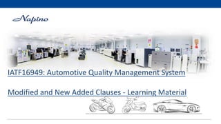 IATF16949: Automotive Quality Management System
Modified and New Added Clauses - Learning Material
 