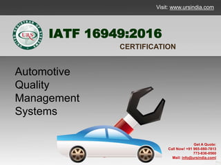 IATF 16949:2016
CERTIFICATION
Automotive
Quality
Management
Systems
Get A Quote:
Call Now! +91 965-080-7813
773-836-0560
Mail: info@ursindia.com|
Visit: www.ursindia.com
 