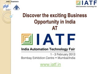 Joint Organisers




                   Discover the exciting Business
                        Opportunity in India
                                 AT




                           www.iatf.in
 