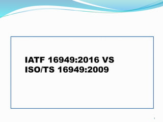 IATF 16949:2016 VS
ISO/TS 16949:2009
1
 